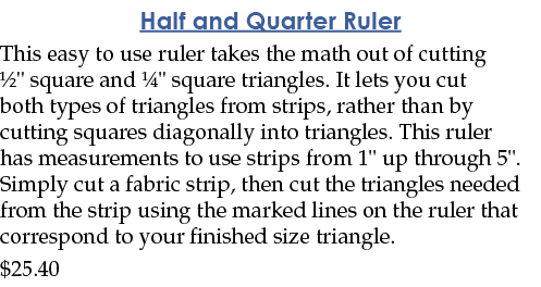 Half and Quarter Ruler This easy to use ruler takes the math out of cutting 1 2   square and 1 4   square triangles     